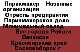 Парикмахер › Название организации ­ Dimond Style › Отрасль предприятия ­ Парикмахерское дело › Минимальный оклад ­ 30 000 - Все города Работа » Вакансии   . Красноярский край,Сосновоборск г.